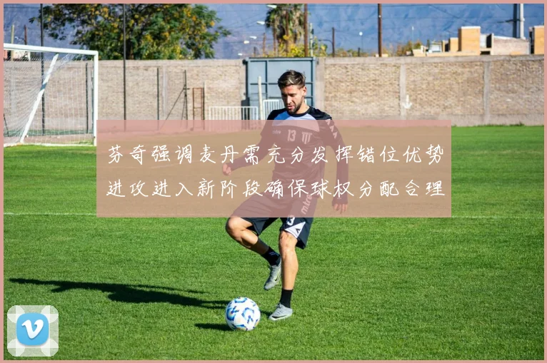 芬奇强调麦丹需充分发挥错位优势进攻进入新阶段确保球权分配合理