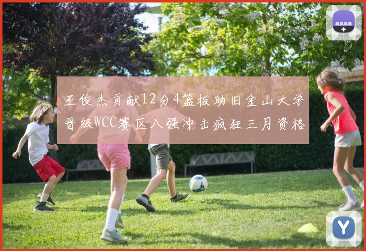 王俊杰贡献12分4篮板助旧金山大学晋级WCC赛区八强冲击疯狂三月资格