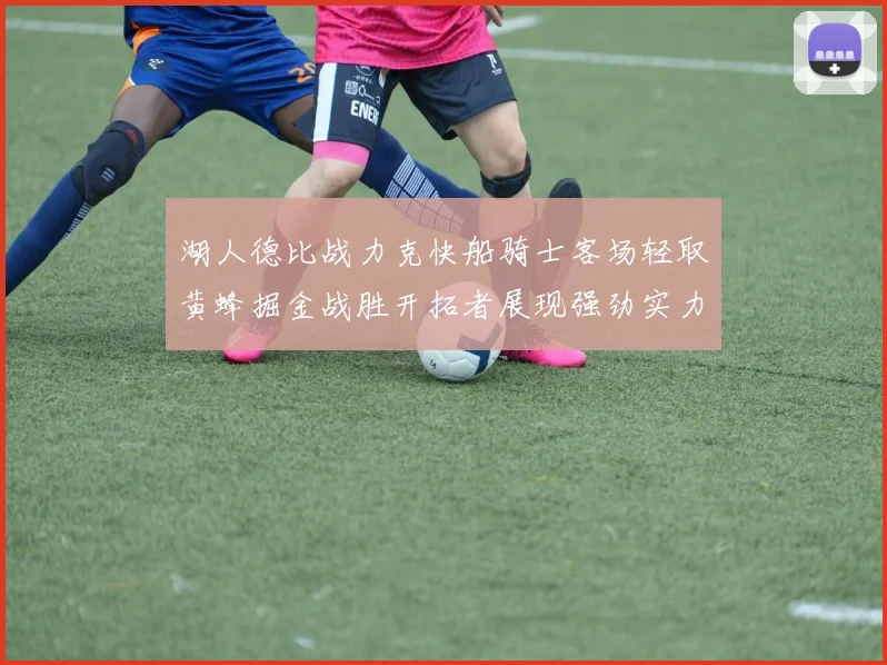湖人德比战力克快船骑士客场轻取黄蜂掘金战胜开拓者展现强劲实力