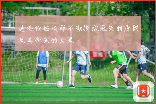 迪洛伦佐谈那不勒斯欧冠失利原因及其带来的后果