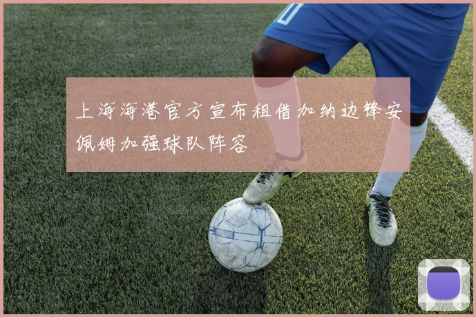 上海海港官方宣布租借加纳边锋安佩姆加强球队阵容