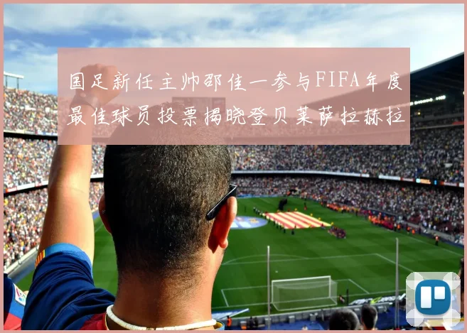 国足新任主帅邵佳一参与FIFA年度最佳球员投票揭晓登贝莱萨拉赫拉菲尼亚竞争激烈