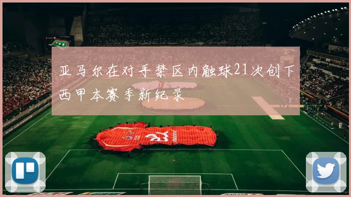 亚马尔在对手禁区内触球21次创下西甲本赛季新纪录