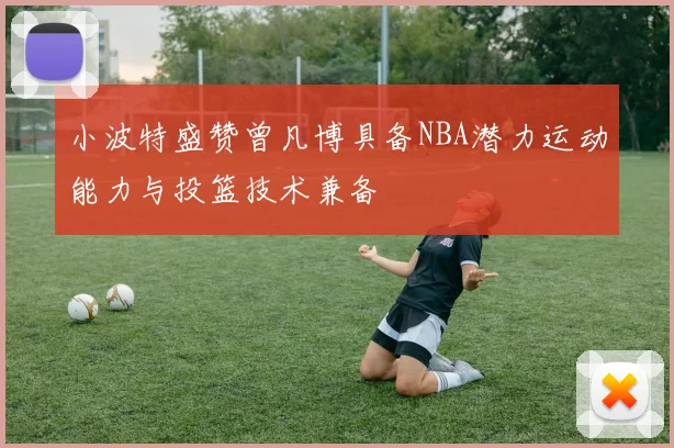 小波特盛赞曾凡博具备NBA潜力运动能力与投篮技术兼备