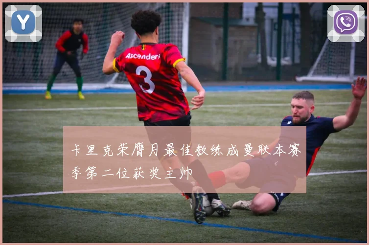 卡里克荣膺月最佳教练成曼联本赛季第二位获奖主帅