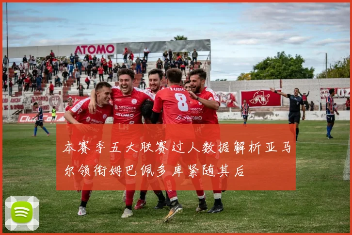 本赛季五大联赛过人数据解析亚马尔领衔姆巴佩多库紧随其后