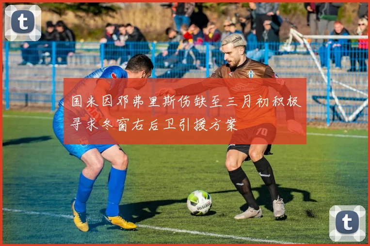 国米因邓弗里斯伤缺至三月初积极寻求冬窗右后卫引援方案