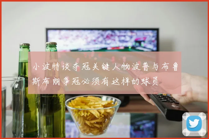 小波特谈夺冠关键人物波普与布鲁斯布朗争冠必须有这样的球员