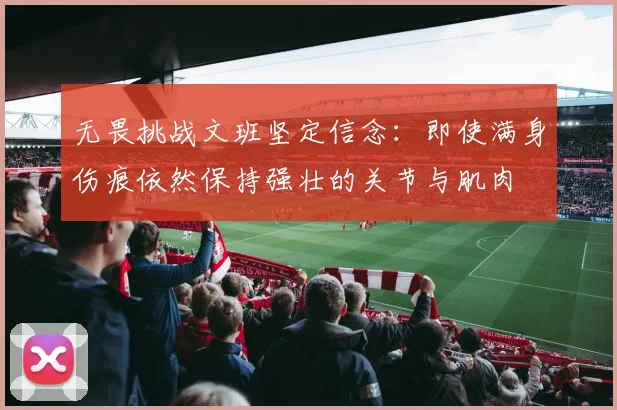 无畏挑战文班坚定信念：即使满身伤痕依然保持强壮的关节与肌肉