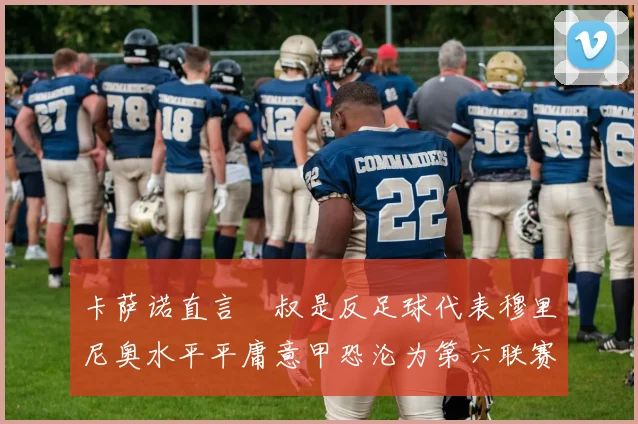 卡萨诺直言囧叔是反足球代表穆里尼奥水平平庸意甲恐沦为第六联赛