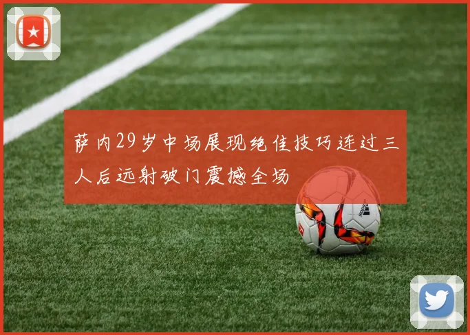 萨内29岁中场展现绝佳技巧连过三人后远射破门震撼全场