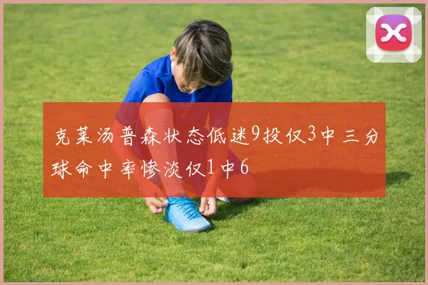 克莱汤普森状态低迷9投仅3中三分球命中率惨淡仅1中6