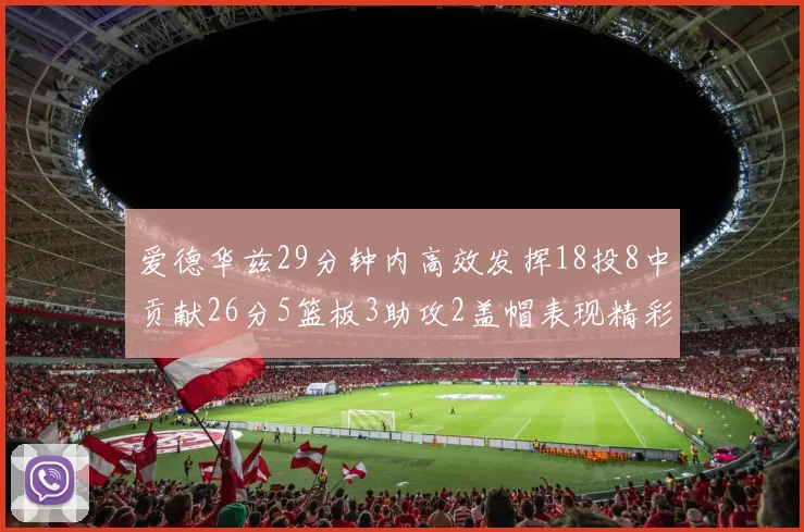 爱德华兹29分钟内高效发挥18投8中贡献26分5篮板3助攻2盖帽表现精彩但犯规频繁影响比赛乐趣