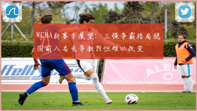 WCBA新赛季展望：三强争霸格局稳固前八名竞争激烈但难以改变